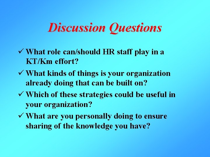 Discussion Questions ü What role can/should HR staff play in a KT/Km effort? ü