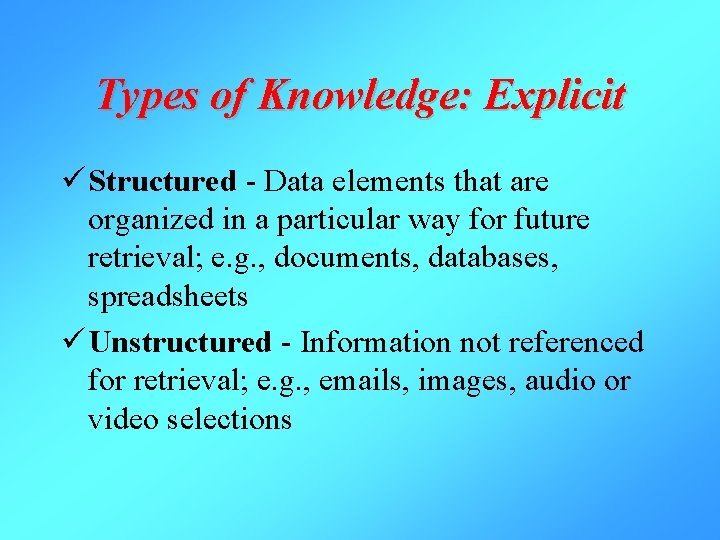 Types of Knowledge: Explicit ü Structured - Data elements that are organized in a