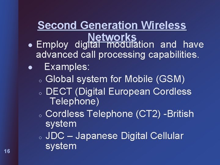 l l 16 Second Generation Wireless Networks Employ digital modulation and have advanced call