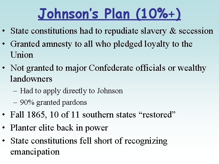 Johnson’s Plan (10%+) • State constitutions had to repudiate slavery & secession • Granted