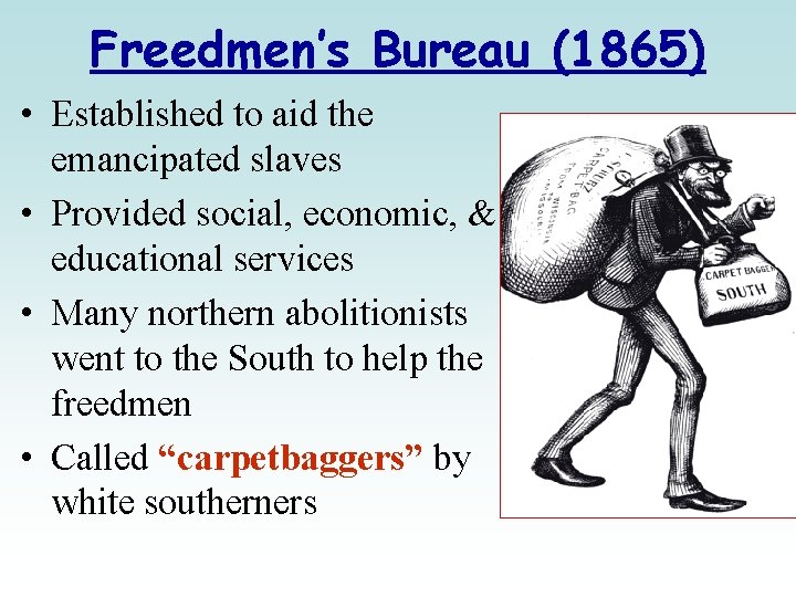 Freedmen’s Bureau (1865) • Established to aid the emancipated slaves • Provided social, economic,