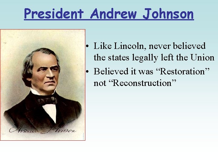 President Andrew Johnson • Like Lincoln, never believed the states legally left the Union