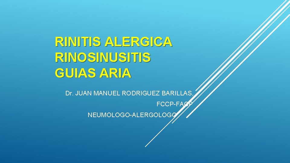 RINITIS ALERGICA RINOSINUSITIS GUIAS ARIA Dr. JUAN MANUEL RODRIGUEZ BARILLAS, FCCP-FACP NEUMOLOGO-ALERGOLOGO RINITIS ALERGICA RINOSINUSITIS GUIAS ARIA Dr. JUAN MANUEL RODRIGUEZ BARILLAS, FCCP-FACP NEUMOLOGO-ALERGOLOGO
