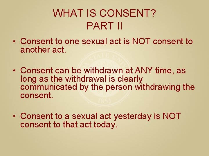 WHAT IS CONSENT? PART II • Consent to one sexual act is NOT consent