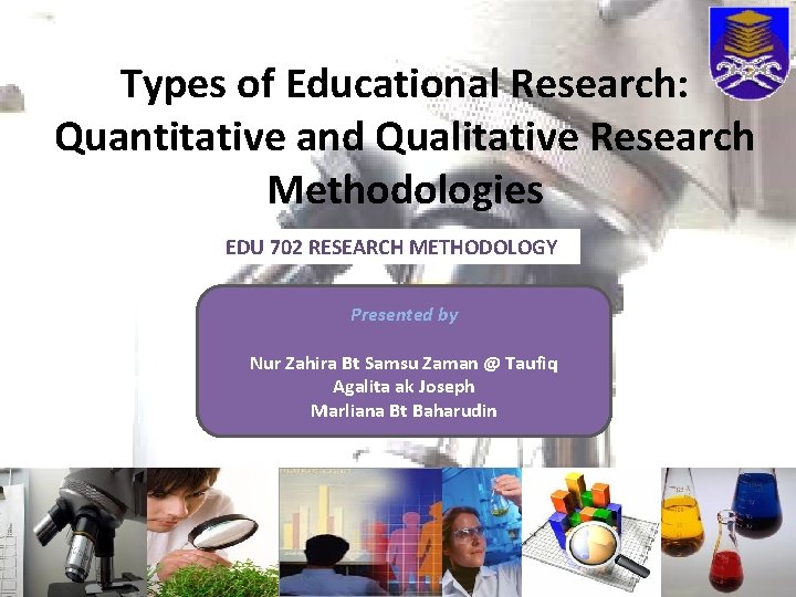 Types of Educational Research: Quantitative and Qualitative Research Methodologies EDU 702 RESEARCH METHODOLOGY Presented
