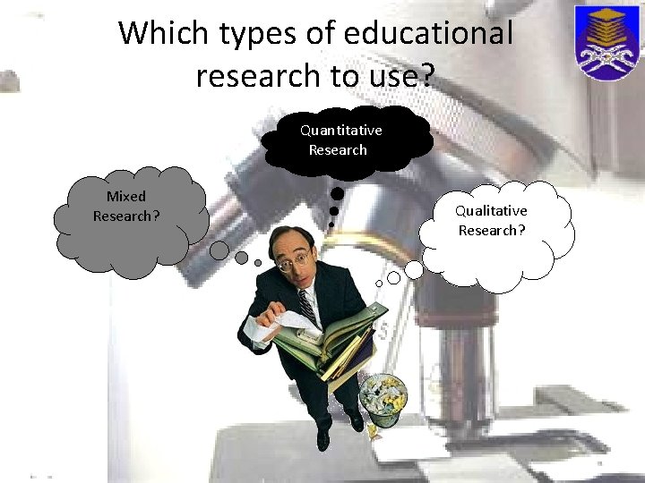 Which types of educational research to use? Quantitative Research? Mixed Research? Qualitative Research? 