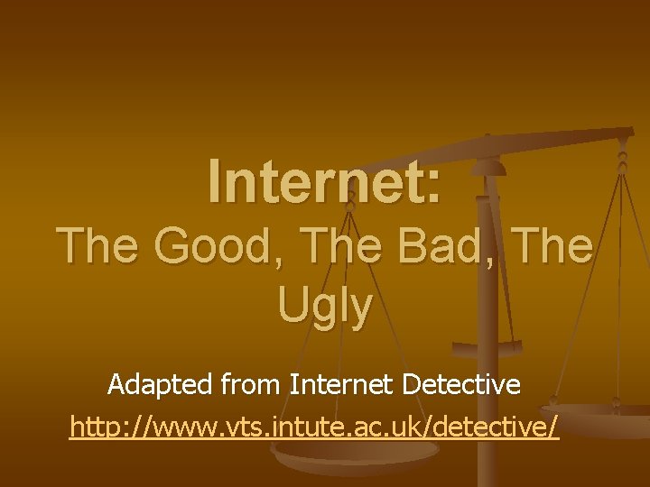 Internet: The Good, The Bad, The Ugly Adapted from Internet Detective http: //www. vts.