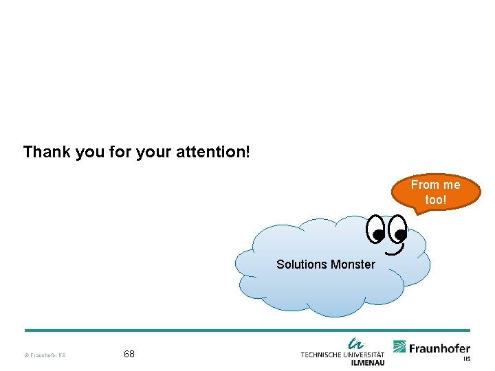 Thank you for your attention! From me too! Solutions Monster © Fraunhofer IIS 68