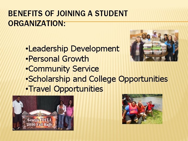 BENEFITS OF JOINING A STUDENT ORGANIZATION: • Leadership Development • Personal Growth • Community