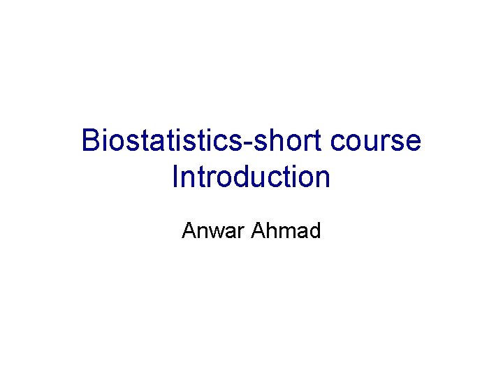 Biostatistics-short course Introduction Anwar Ahmad 