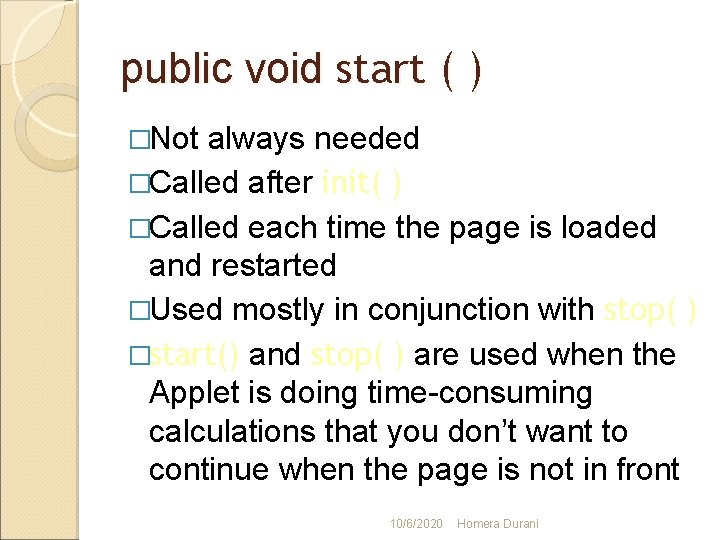 public void start ( ) �Not always needed �Called after init( ) �Called each