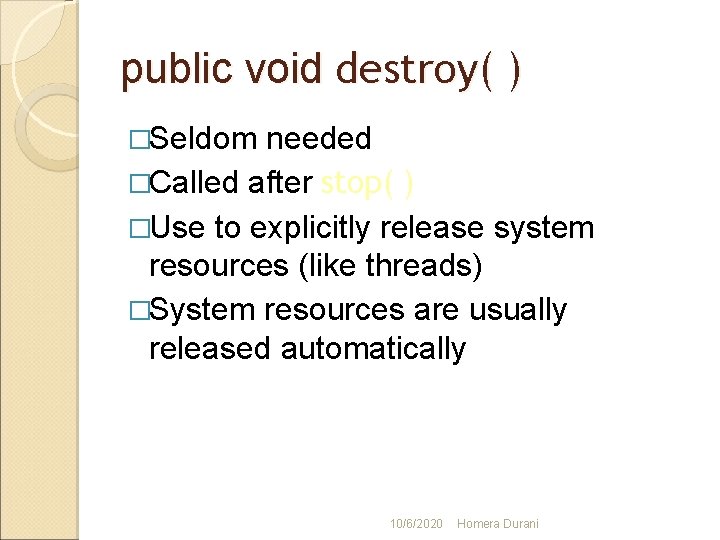 public void destroy( ) �Seldom needed �Called after stop( ) �Use to explicitly release