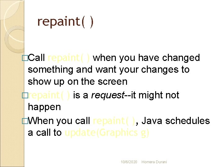 repaint( ) when you have changed something and want your changes to show up