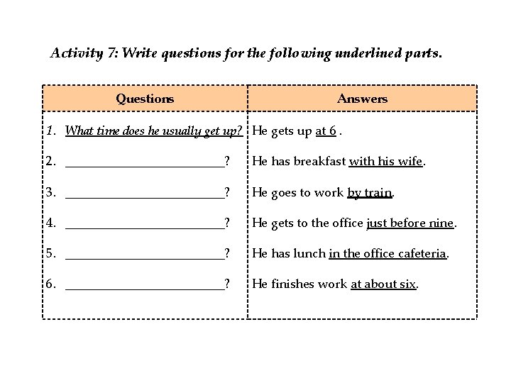 Activity 7: Write questions for the following underlined parts. Questions Answers 1. What time