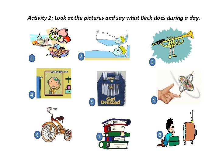 Activity 2: Look at the pictures and say what Beck does during a day.