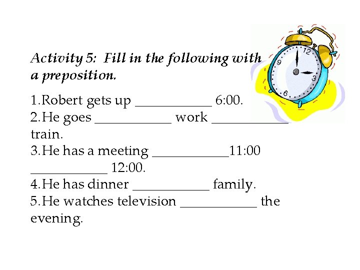 Activity 5: Fill in the following with a preposition. 1. Robert gets up ______