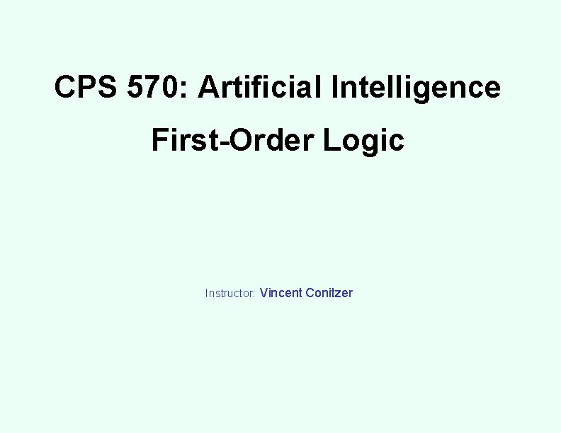 CPS 570: Artificial Intelligence First-Order Logic Instructor: Vincent Conitzer 