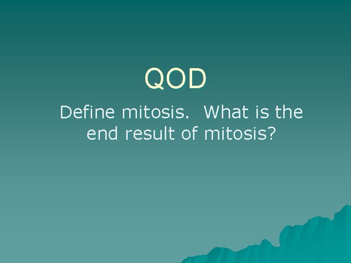 QOD Define mitosis. What is the end result of mitosis? 