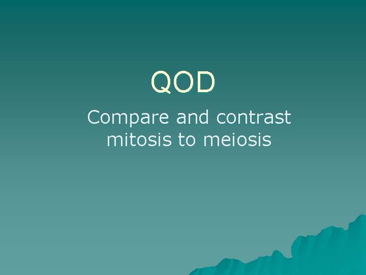 QOD Compare and contrast mitosis to meiosis 