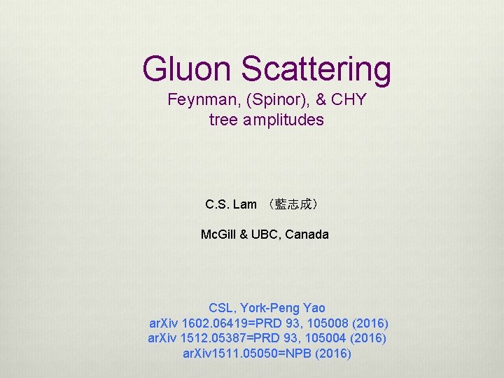 Gluon Scattering Feynman, (Spinor), & CHY tree amplitudes C. S. Lam （藍志成） Mc. Gill