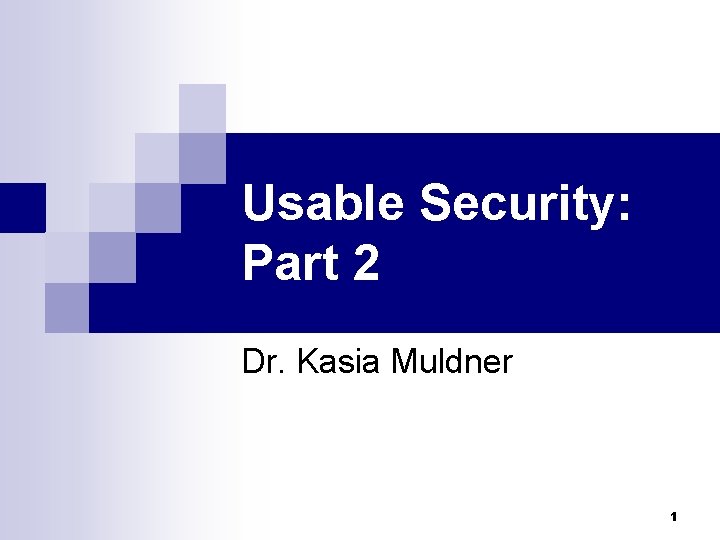 Usable Security: Part 2 Dr. Kasia Muldner 1 