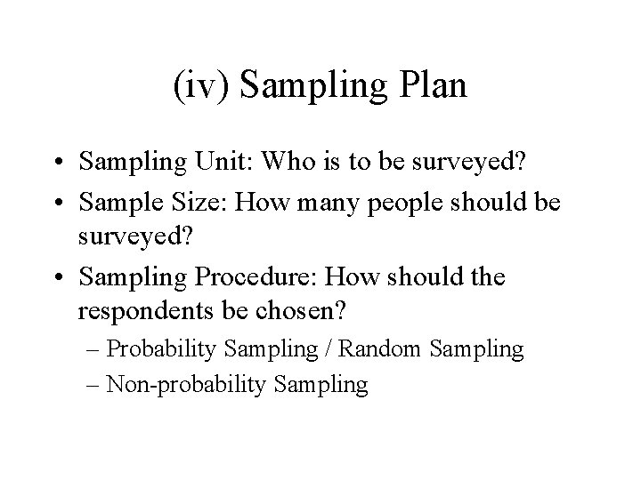 (iv) Sampling Plan • Sampling Unit: Who is to be surveyed? • Sample Size: