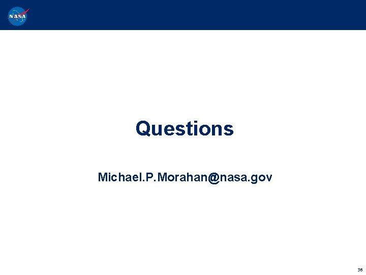 Questions Michael. P. Morahan@nasa. gov 36 