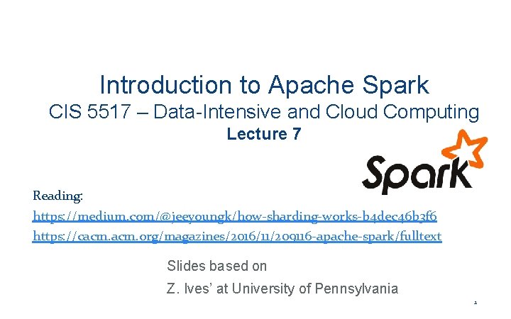Introduction to Apache Spark CIS 5517 – Data-Intensive and Cloud Computing Lecture 7 Reading: