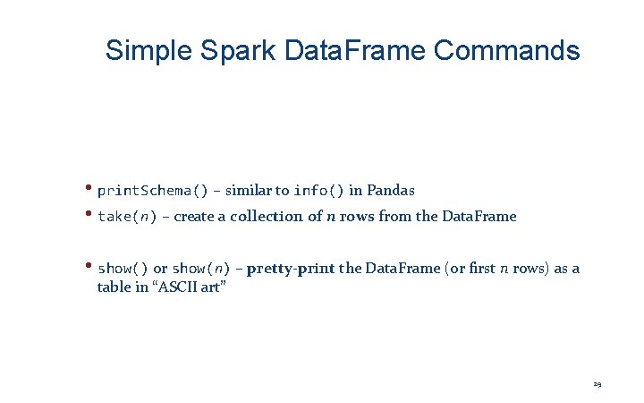 Simple Spark Data. Frame Commands • print. Schema() – similar to info() in Pandas