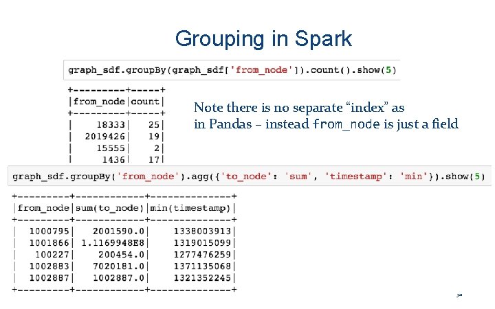 Grouping in Spark Note there is no separate “index” as in Pandas – instead