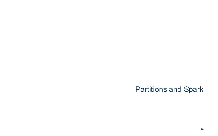 Partitions and Spark 41 