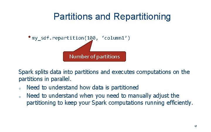 Partitions and Repartitioning • my_sdf. repartition(100, ‘column 1’) Number of partitions Spark splits data