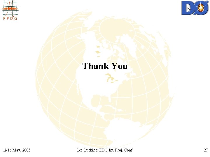 Thank You 12 -16 May, 2003 Lee Lueking, EDG Int. Proj. Conf. 27 Thank You 12 -16 May, 2003 Lee Lueking, EDG Int. Proj. Conf. 27