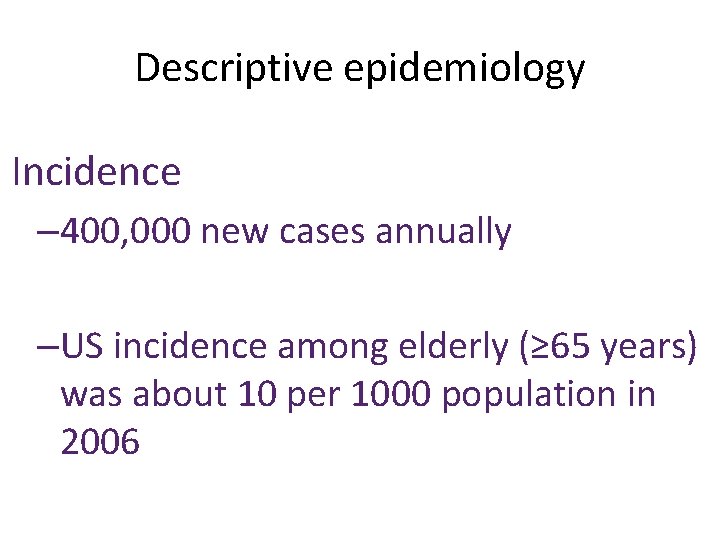 Descriptive epidemiology Incidence – 400, 000 new cases annually –US incidence among elderly (≥