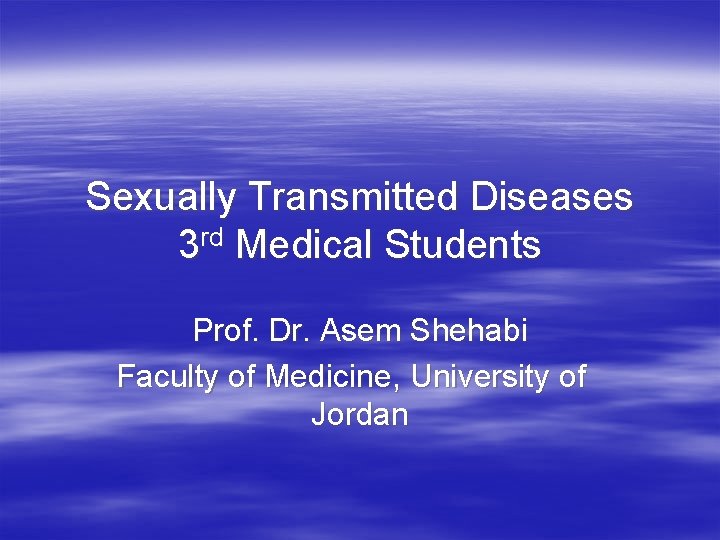 Sexually Transmitted Diseases 3 rd Medical Students Prof. Dr. Asem Shehabi Faculty of Medicine,