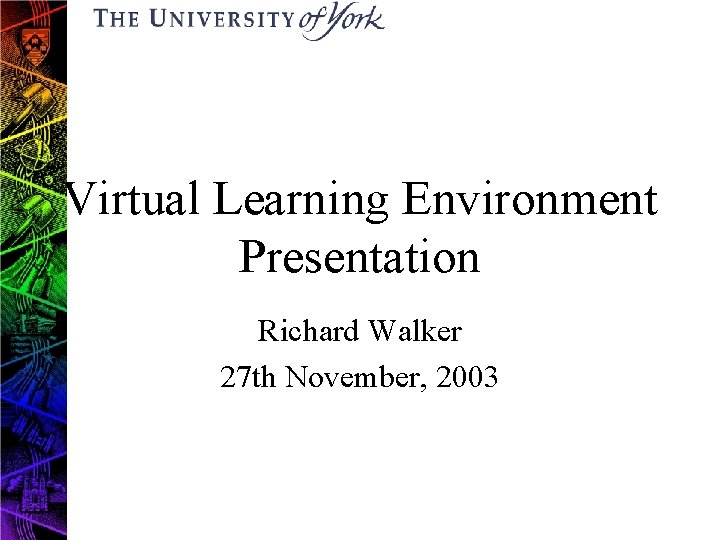 Virtual Learning Environment Presentation Richard Walker 27 th November, 2003 