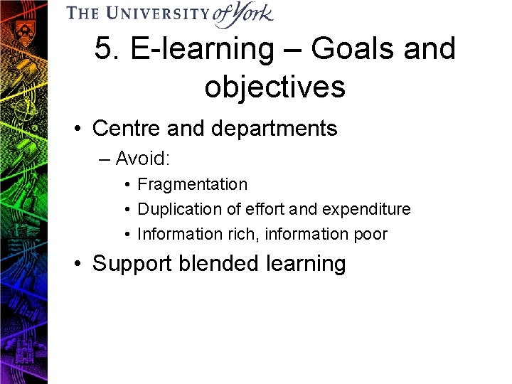 5. E-learning – Goals and objectives • Centre and departments – Avoid: • Fragmentation