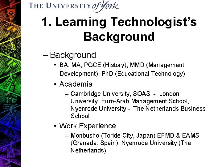 1. Learning Technologist’s Background – Background • BA, MA, PGCE (History); MMD (Management Development);