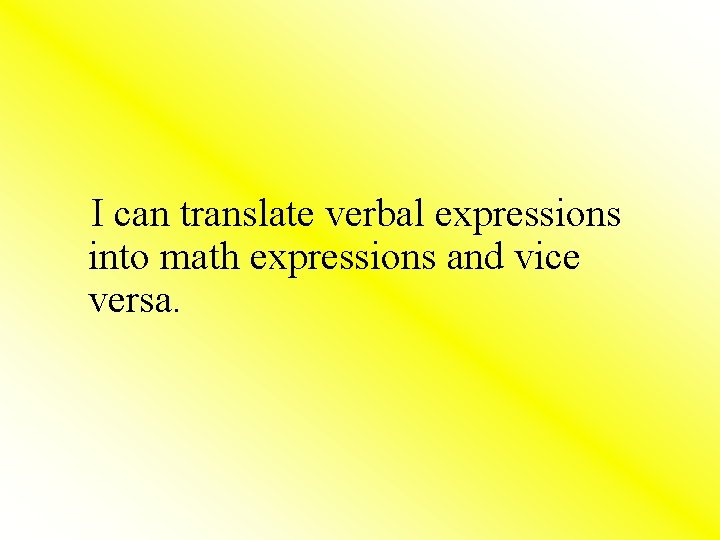  I can translate verbal expressions into math expressions and vice versa. 