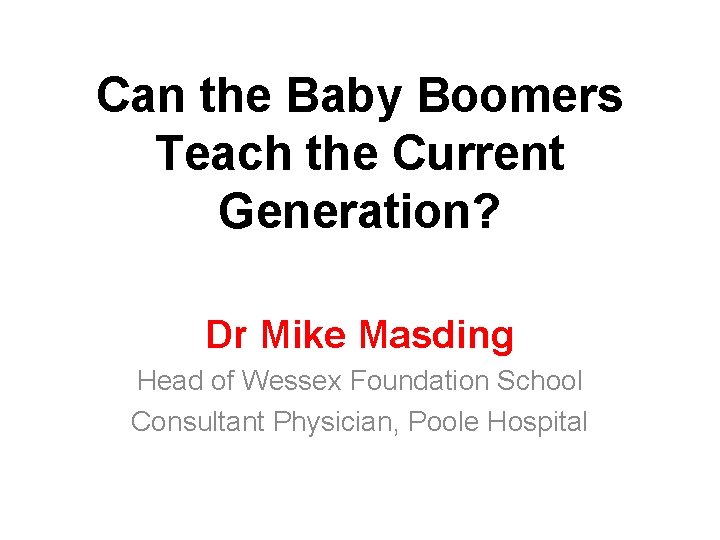 Can the Baby Boomers Teach the Current Generation? Dr Mike Masding Head of Wessex