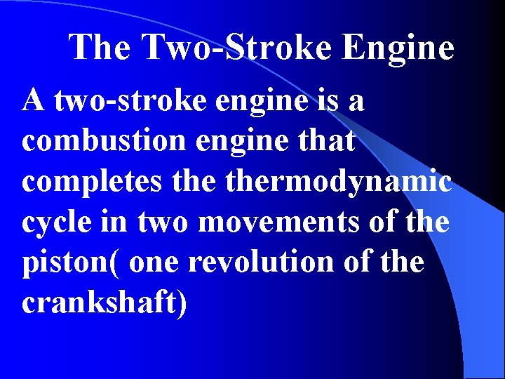  The Two-Stroke Engine A two-stroke engine is a combustion engine that completes thermodynamic