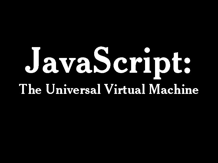 Java. Script: The Universal Virtual Machine 