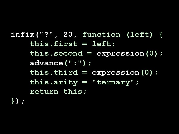 infix("? ", 20, function (left) { this. first = left; this. second = expression(0);