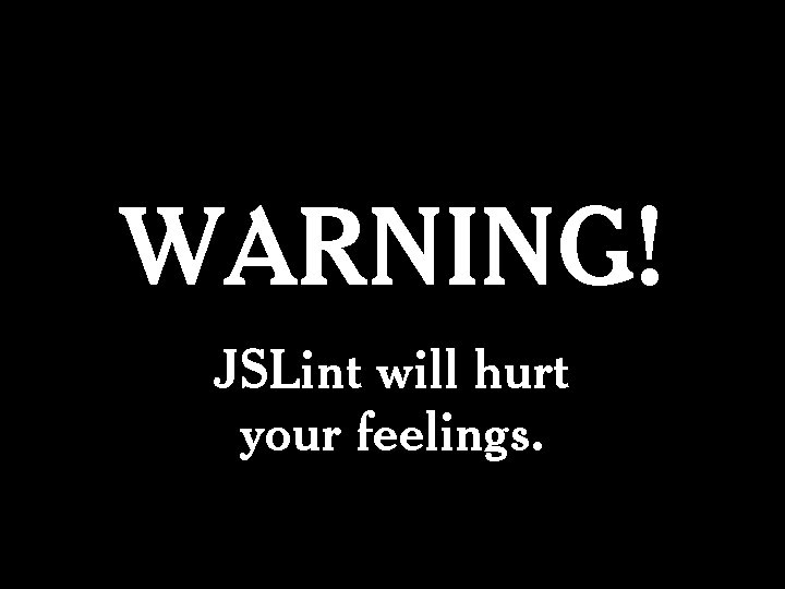 WARNING! JSLint will hurt your feelings. 