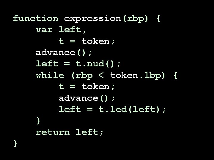 function expression(rbp) { var left, t = token; advance(); left = t. nud(); while