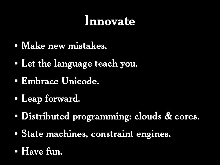 Innovate • Make new mistakes. • Let the language teach you. • Embrace Unicode.