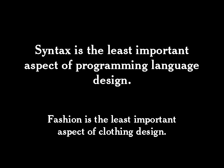 Syntax is the least important aspect of programming language design. Fashion is the least