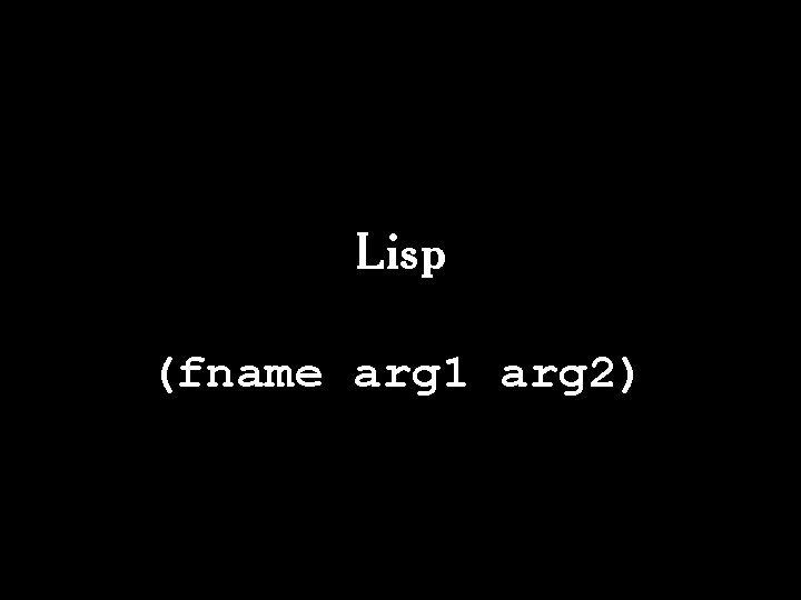 Lisp (fname arg 1 arg 2) 