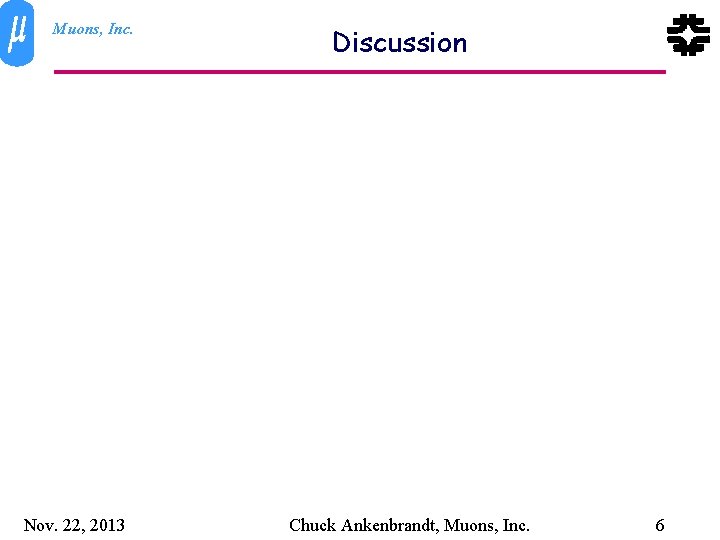 Muons, Inc. Nov. 22, 2013 Discussion Chuck Ankenbrandt, Muons, Inc. 6 