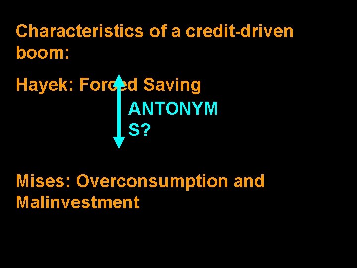 Characteristics of a credit-driven boom: Hayek: Forced Saving ANTONYM S? FD Mises: Overconsumption and